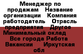 Менеджер по продажам › Название организации ­ Компания-работодатель › Отрасль предприятия ­ Другое › Минимальный оклад ­ 1 - Все города Работа » Вакансии   . Иркутская обл.